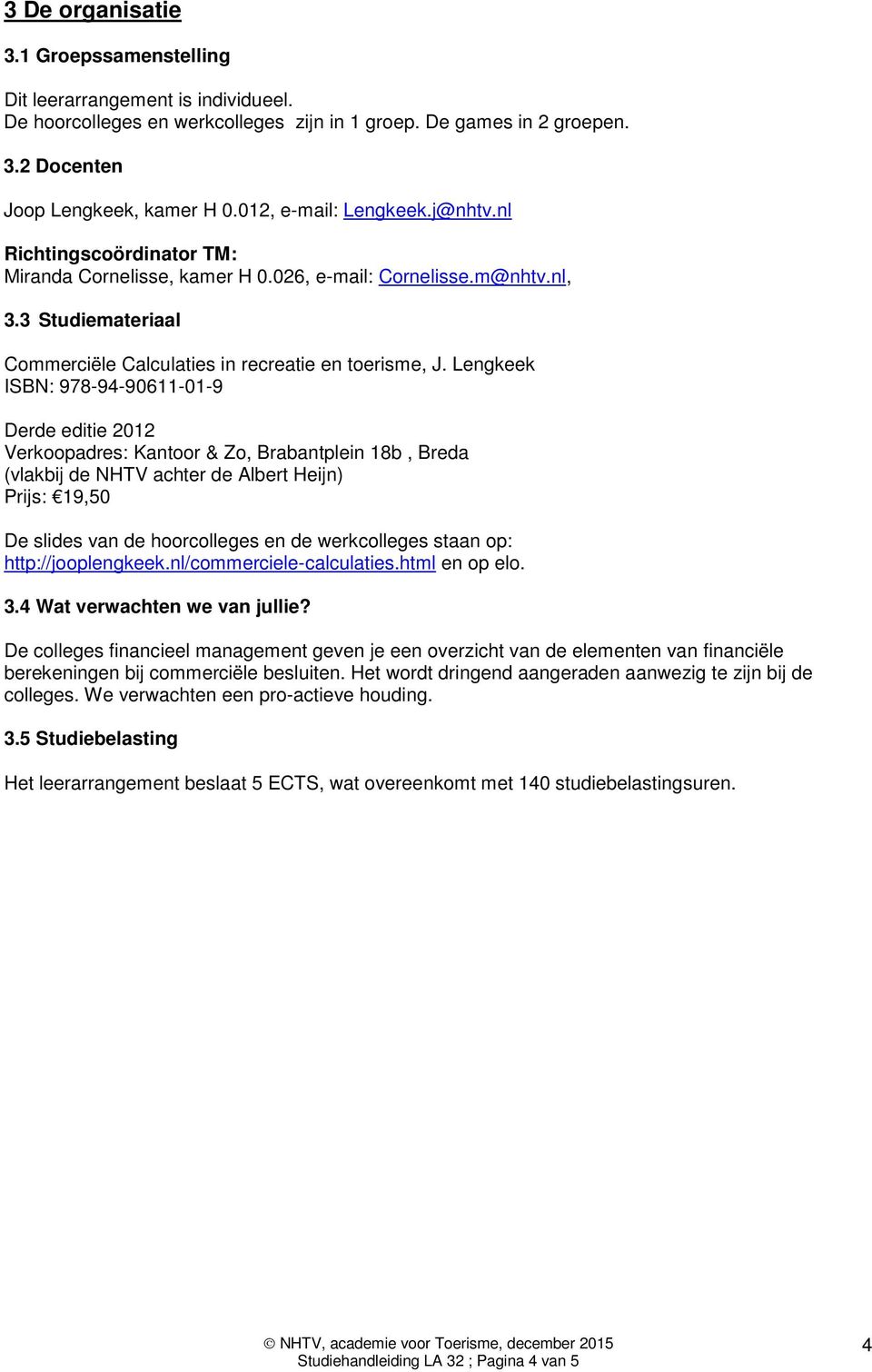 Lengkeek ISBN: 978-94-90611-01-9 Derde editie 2012 Verkoopadres: Kantoor & Zo, Brabantplein 18b, Breda (vlakbij de NHTV achter de Albert Heijn) Prijs: 19,50 De slides van de hoorcolleges en de