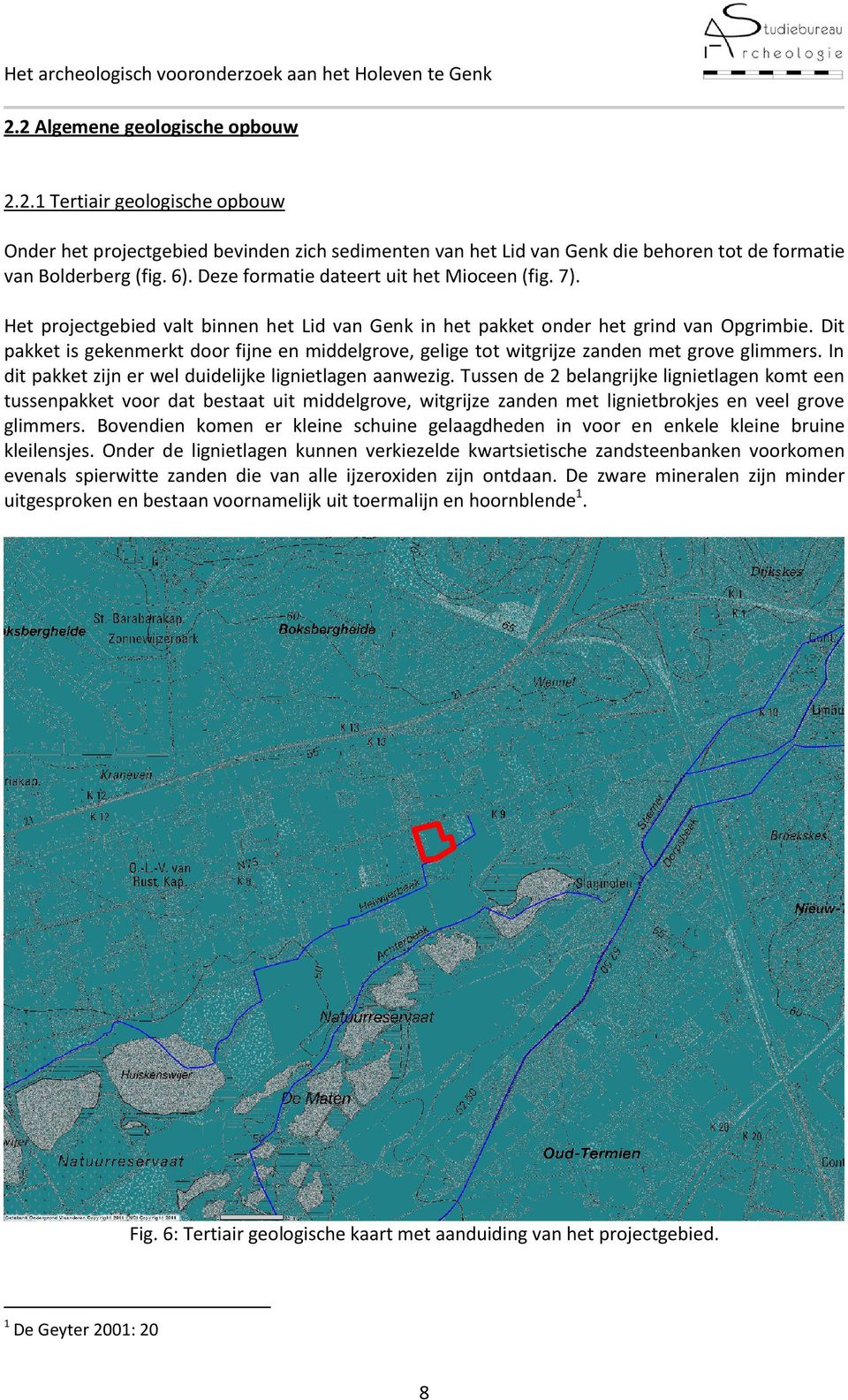 Dit pakket is gekenmerkt door fijne en middelgrove, gelige tot witgrijze zanden met grove glimmers. In dit pakket zijn er wel duidelijke lignietlagen aanwezig.