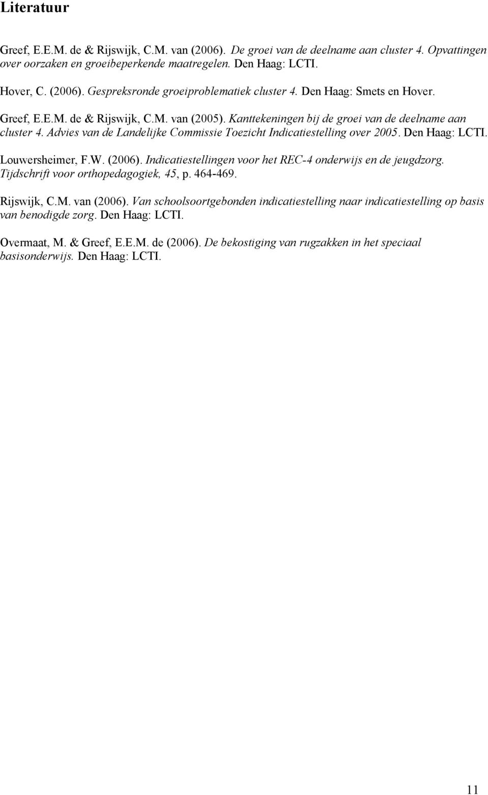 Advies van de Landelijke Commissie Toezicht Indicatiestelling over 2005. Den Haag: LCTI. Louwersheimer, F.W. (2006). Indicatiestellingen voor het REC-4 onderwijs en de jeugdzorg.