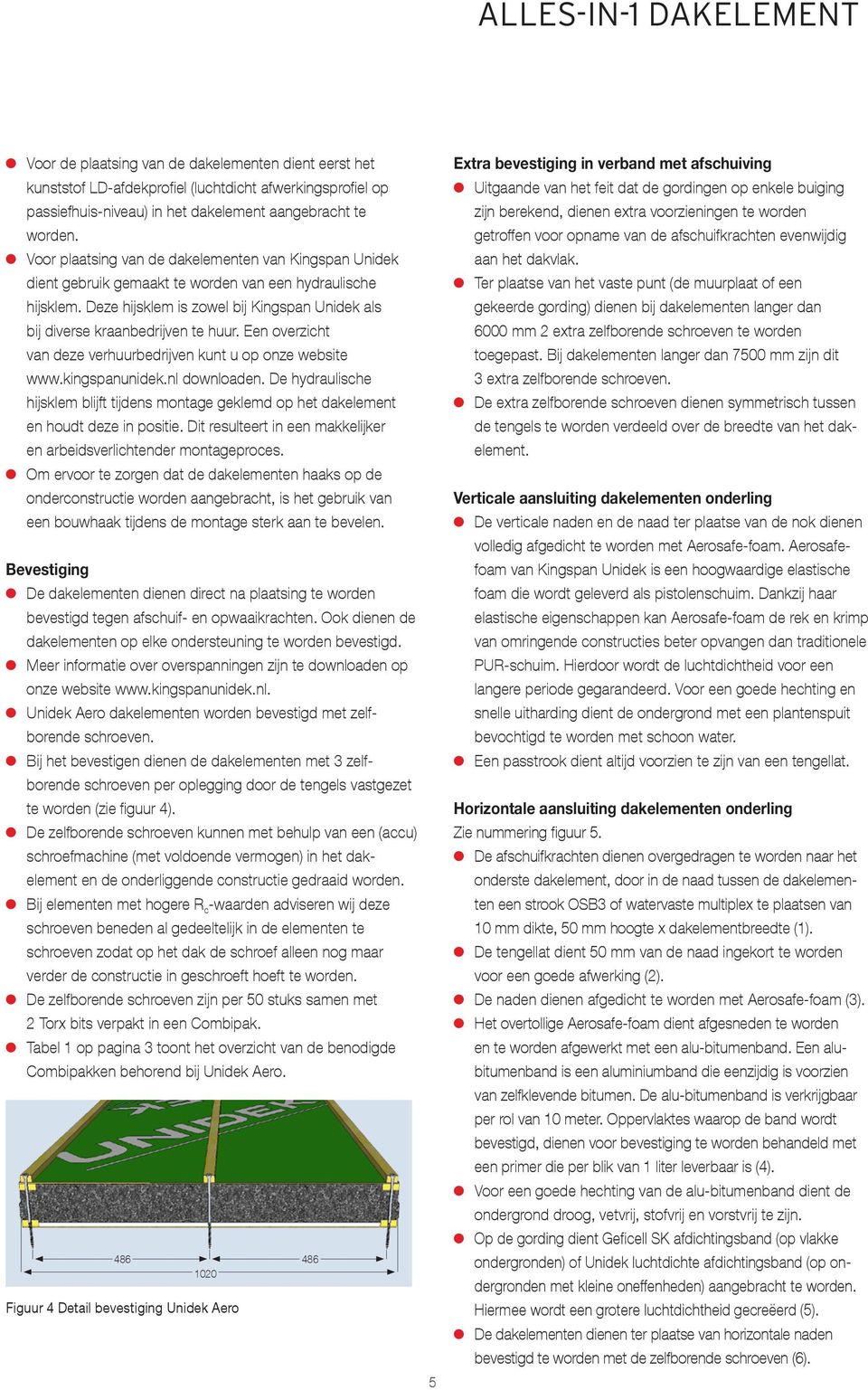 Een overzicht van deze verhuurbedrijven kunt u op onze website www.kingspanunidek.nl downloaden. De hydraulische hijsklem blijft tijdens montage geklemd op het dakelement en houdt deze in positie.