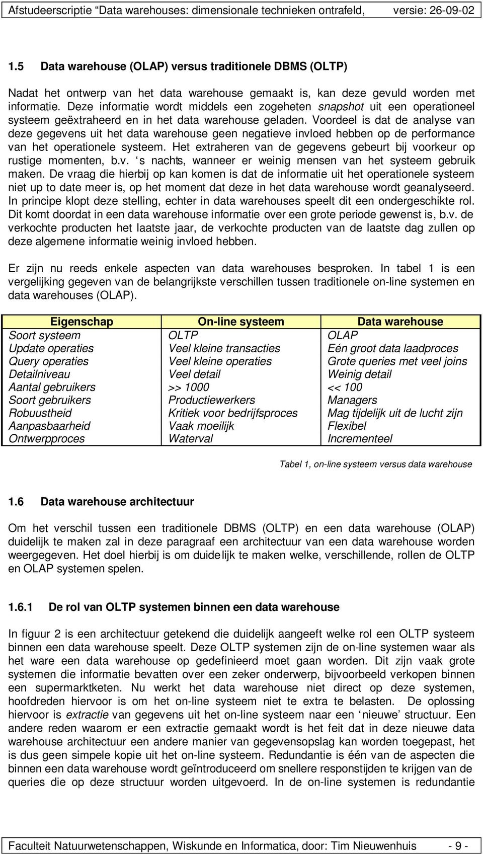 Voordeel is dat de analyse van deze gegevens uit het data warehouse geen negatieve invloed hebben op de performance van het operationele systeem.