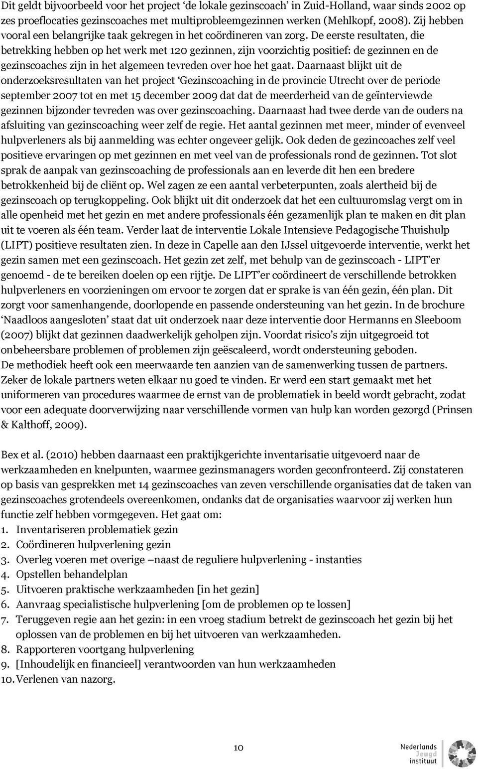 De eerste resultaten, die betrekking hebben op het werk met 120 gezinnen, zijn voorzichtig positief: de gezinnen en de gezinscoaches zijn in het algemeen tevreden over hoe het gaat.