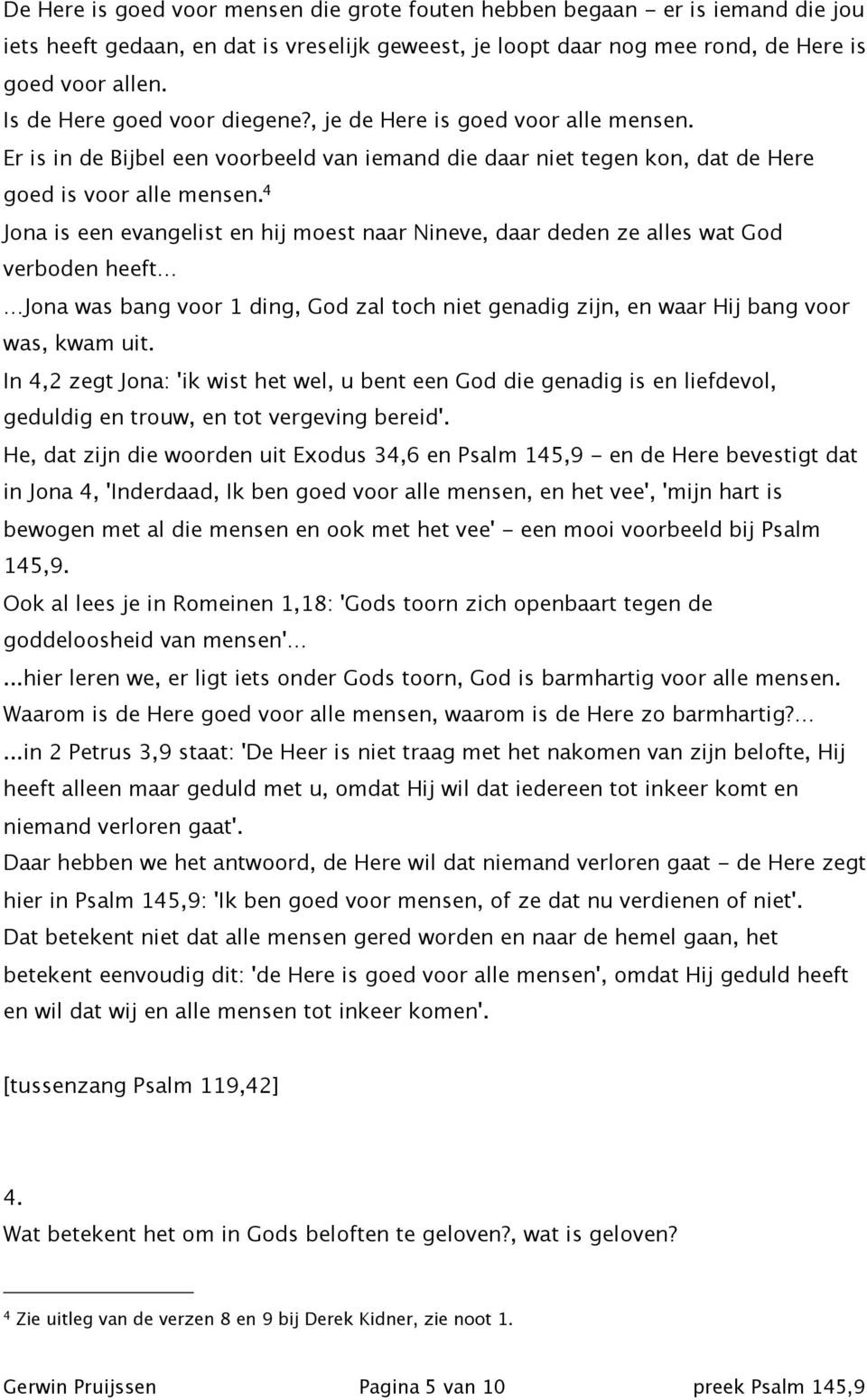 4 Jona is een evangelist en hij moest naar Nineve, daar deden ze alles wat God verboden heeft Jona was bang voor 1 ding, God zal toch niet genadig zijn, en waar Hij bang voor was, kwam uit.