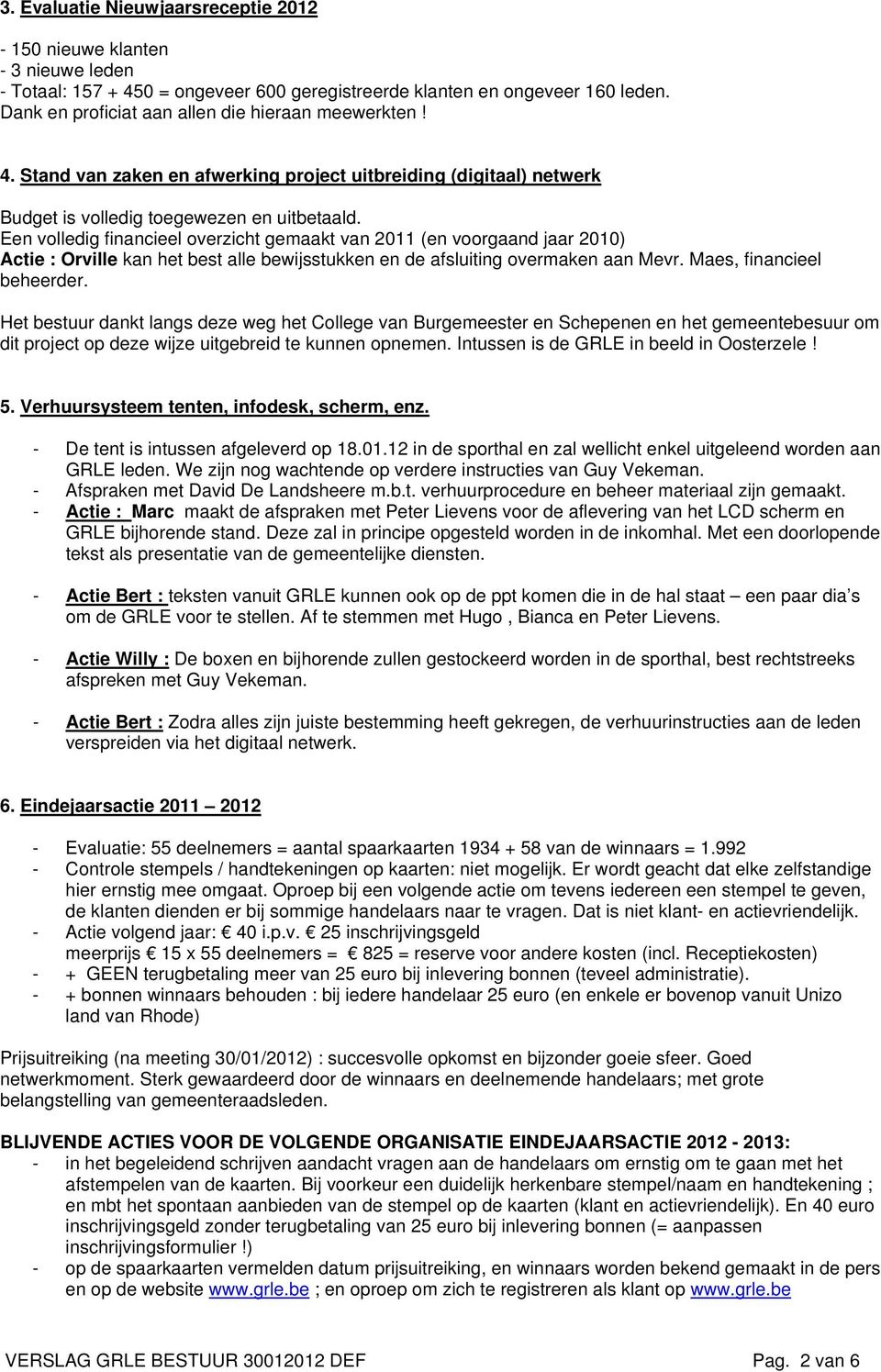 Een volledig financieel overzicht gemaakt van 2011 (en voorgaand jaar 2010) Actie : Orville kan het best alle bewijsstukken en de afsluiting overmaken aan Mevr. Maes, financieel beheerder.