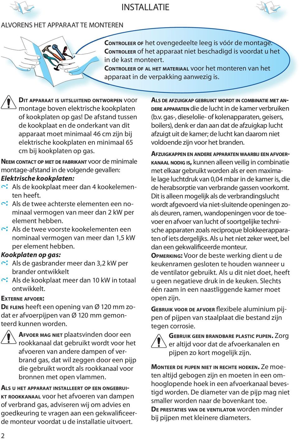 D afstand tussn d kookplaat n d ondrkant van dit apparaat mot minimaal 46 cm zijn bij lktrisch kookplatn n minimaal 65 cm bij kookplatn op gas.