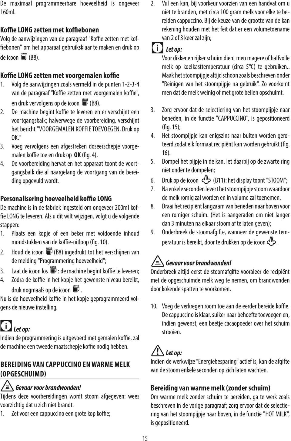 Kfie LONG zetten met voorgemalen kfie 1. Volg de aanwijzingen zoals vermeld in de punten 1-2-3-4 van de paragraaf Kfie zetten met voorgemalen kfie", en druk vervolgens op de icoon (B8). 2.