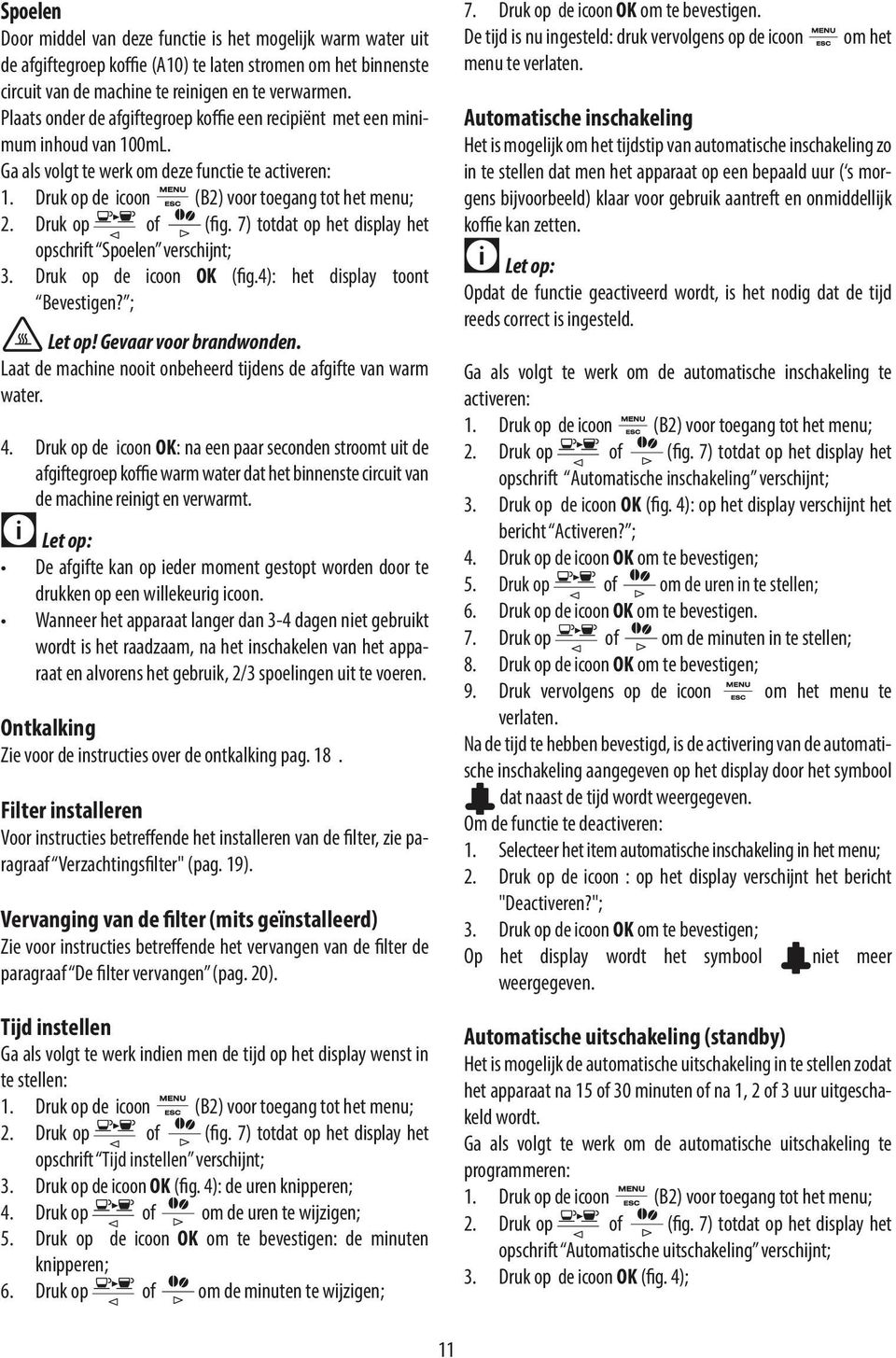 Plaats onder de afgiftegroep kfie een recipiënt met een minimum inhoud van 100mL. Ga als volgt te werk om deze functie te activeren: 1. Druk op de icoon (B2) voor toegang tot het menu; 2.