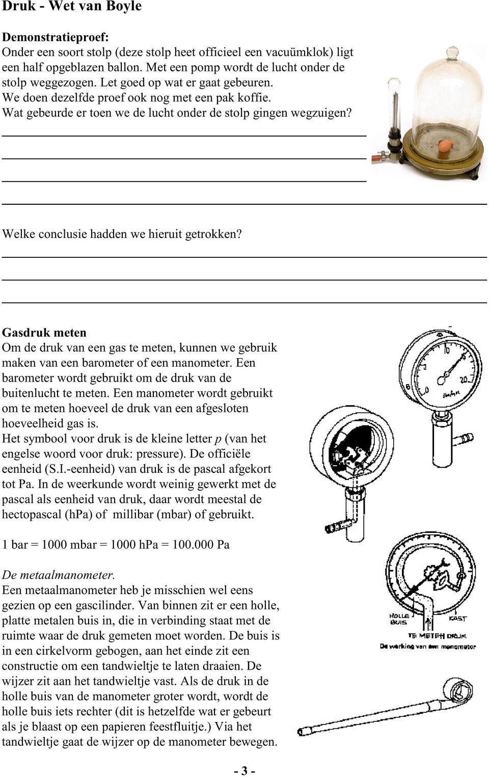 Gasdruk meten Om de druk van een gas te meten, kunnen we gebruik maken van een barometer of een manometer. Een barometer wordt gebruikt om de druk van de buitenlucht te meten.