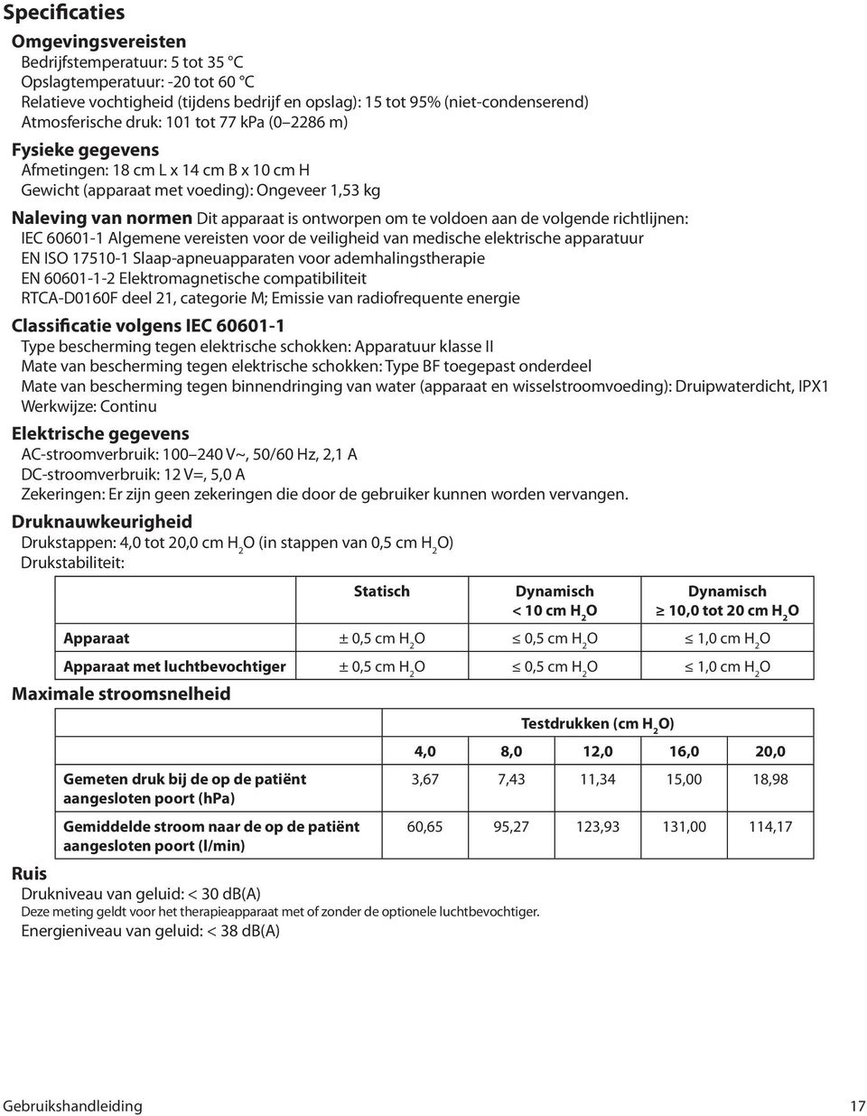 volgende richtlijnen: IEC 60601-1 Algemene vereisten voor de veiligheid van medische elektrische apparatuur EN ISO 17510-1 Slaap-apneuapparaten voor ademhalingstherapie EN 60601-1-2