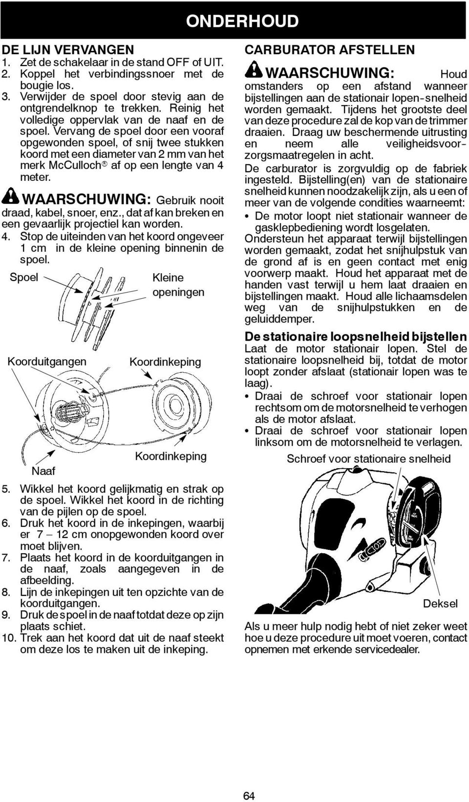 Vervang de spoel door een vooraf opgewonden spoel, of snij twee stukken koord met een diameter van 2 mm van het merk McCullochr af op een lengte van 4 meter.