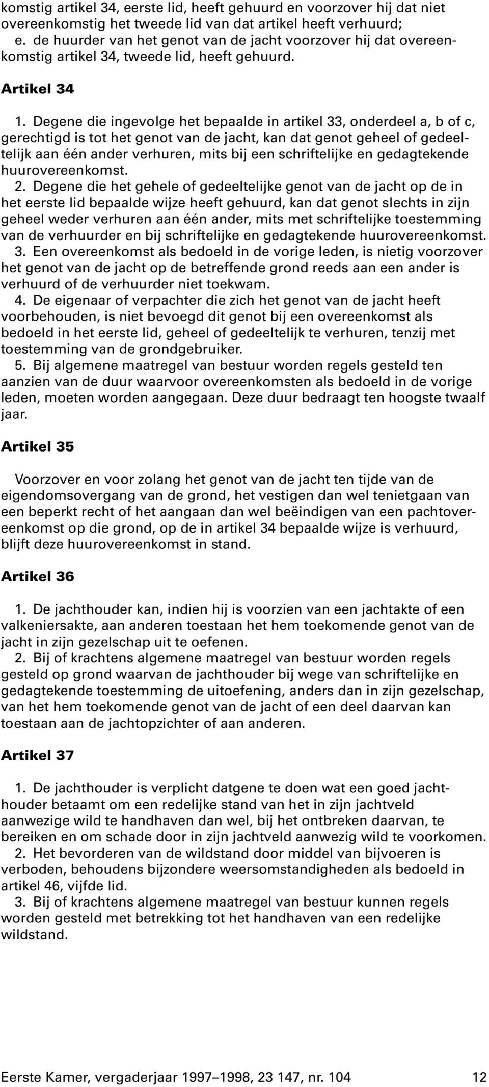 Degene die ingevolge het bepaalde in artikel 33, onderdeel a, b of c, gerechtigd is tot het genot van de jacht, kan dat genot geheel of gedeeltelijk aan één ander verhuren, mits bij een schriftelijke