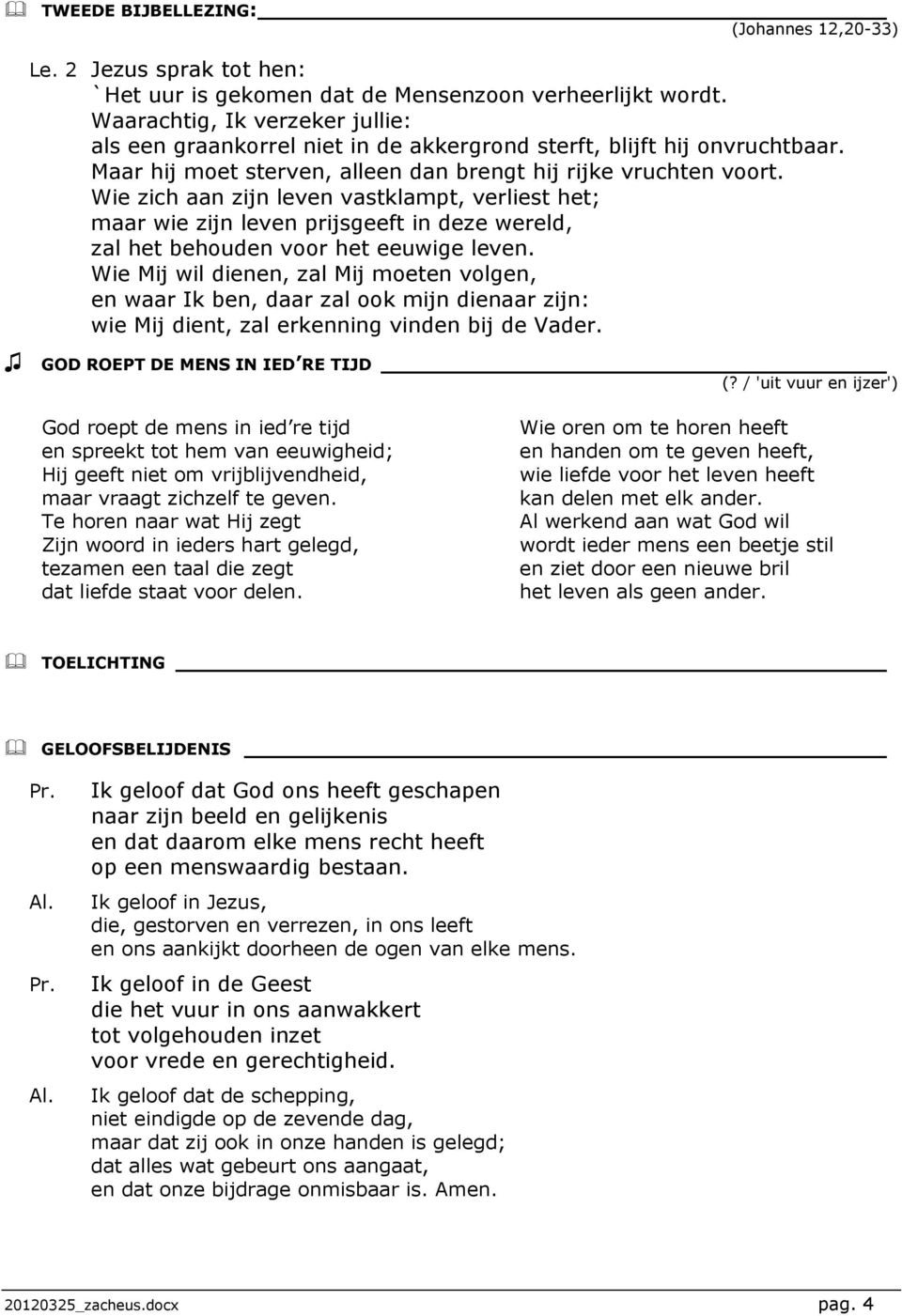 Wie zich aan zijn leven vastklampt, verliest het; maar wie zijn leven prijsgeeft in deze wereld, zal het behouden voor het eeuwige leven.