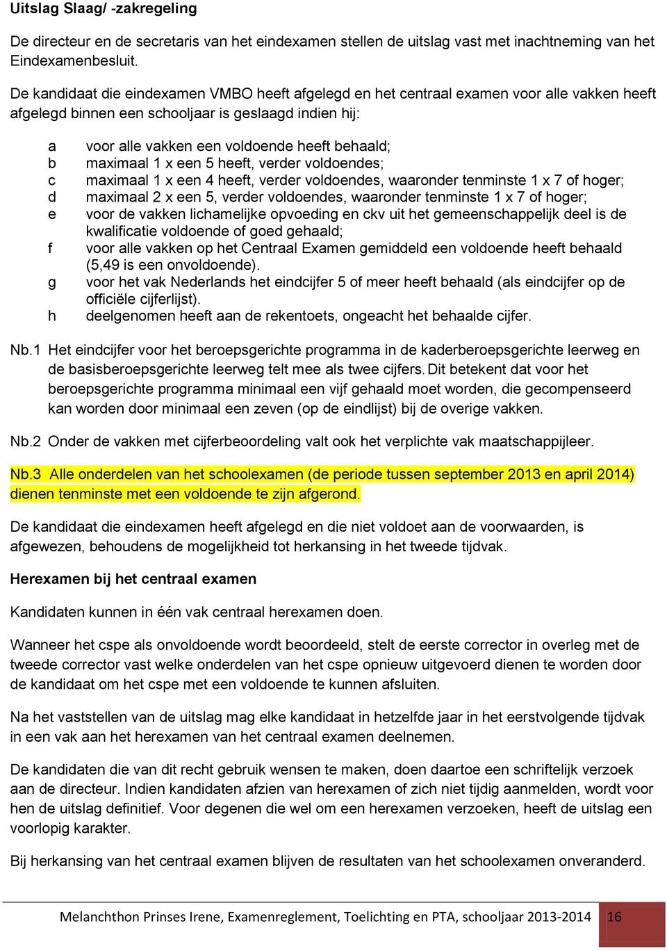 heeft behaald; maximaal 1 x een 5 heeft, verder voldoendes; maximaal 1 x een 4 heeft, verder voldoendes, waaronder tenminste 1 x 7 of hoger; maximaal 2 x een 5, verder voldoendes, waaronder tenminste