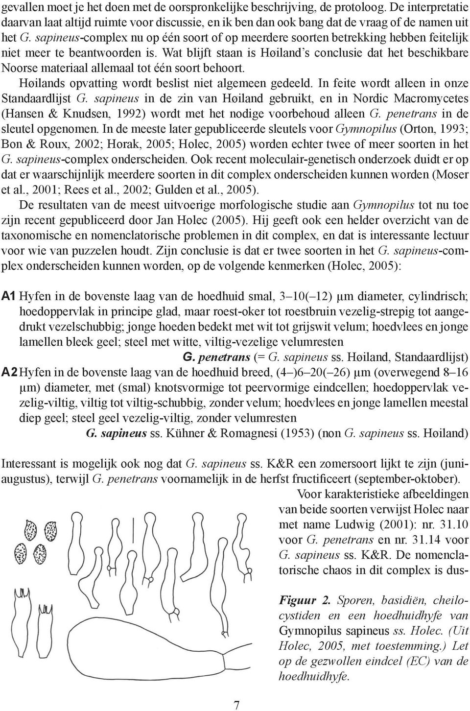 Wat blijft staan is Høiland s conclusie dat het beschikbare Noorse materiaal allemaal tot één soort behoort. Høilands opvatting wordt beslist niet algemeen gedeeld.