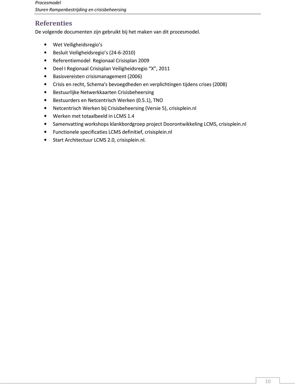 crisismanagement (2006) Crisis en recht, Schema's bevoegdheden en verplichtingen tijdens crises (2008) Bestuurlijke Netwerkkaarten Crisisbeheersing Bestuurders en Netcentrisch Werken (0.