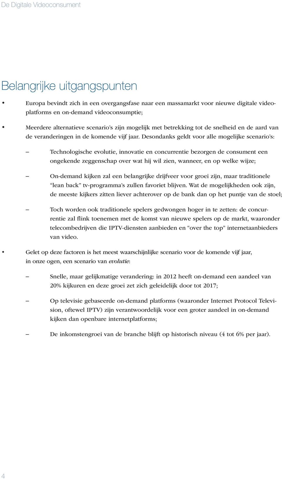 Desondanks geldt voor alle mogelijke scenario s: Technologische evolutie, innovatie en concurrentie bezorgen de consument een ongekende zeggenschap over wat hij wil zien, wanneer, en op welke wijze;