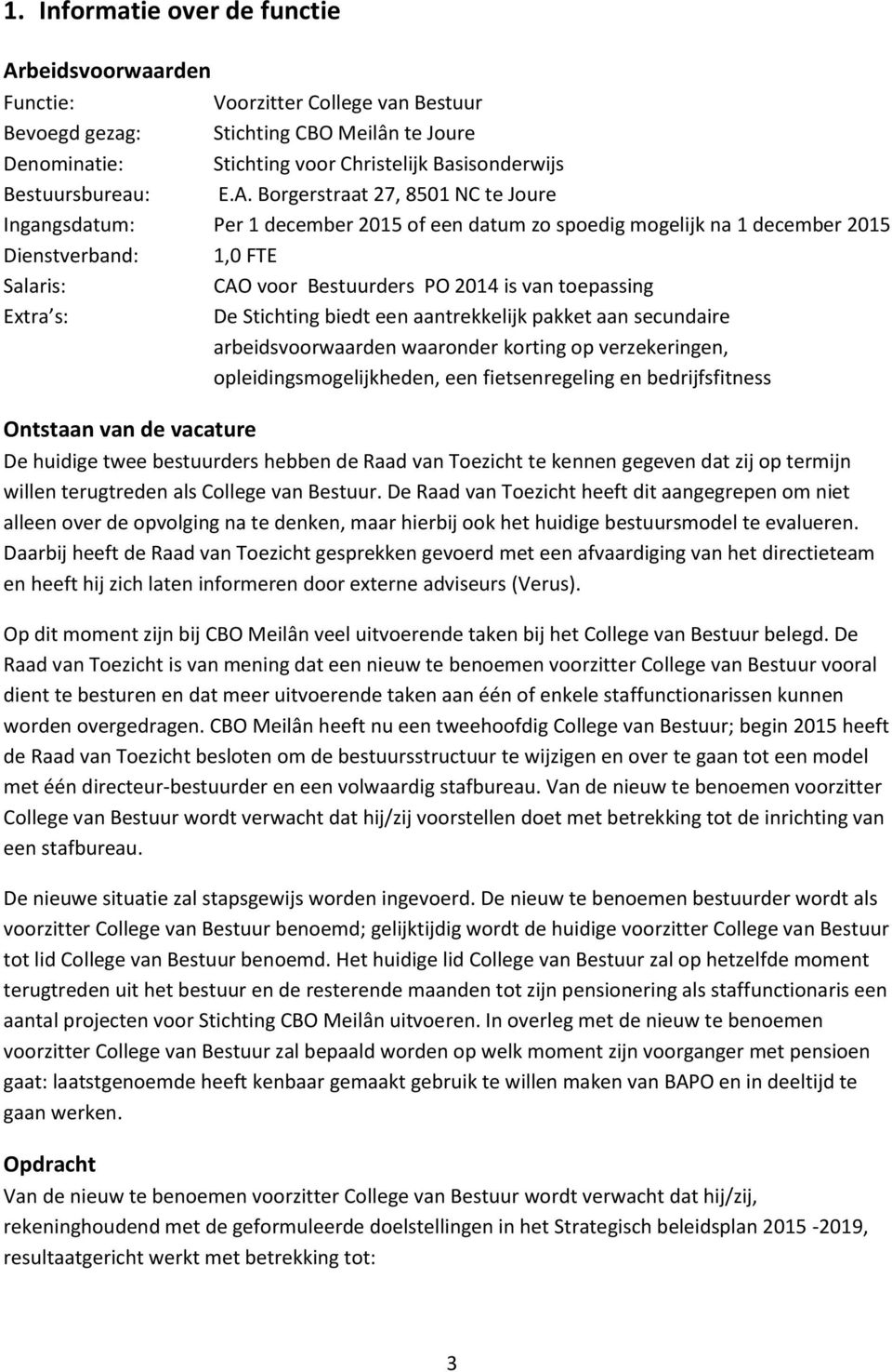 Borgerstraat 27, 8501 NC te Joure Ingangsdatum: Per 1 december 2015 of een datum zo spoedig mogelijk na 1 december 2015 Dienstverband: 1,0 FTE Salaris: CAO voor Bestuurders PO 2014 is van toepassing