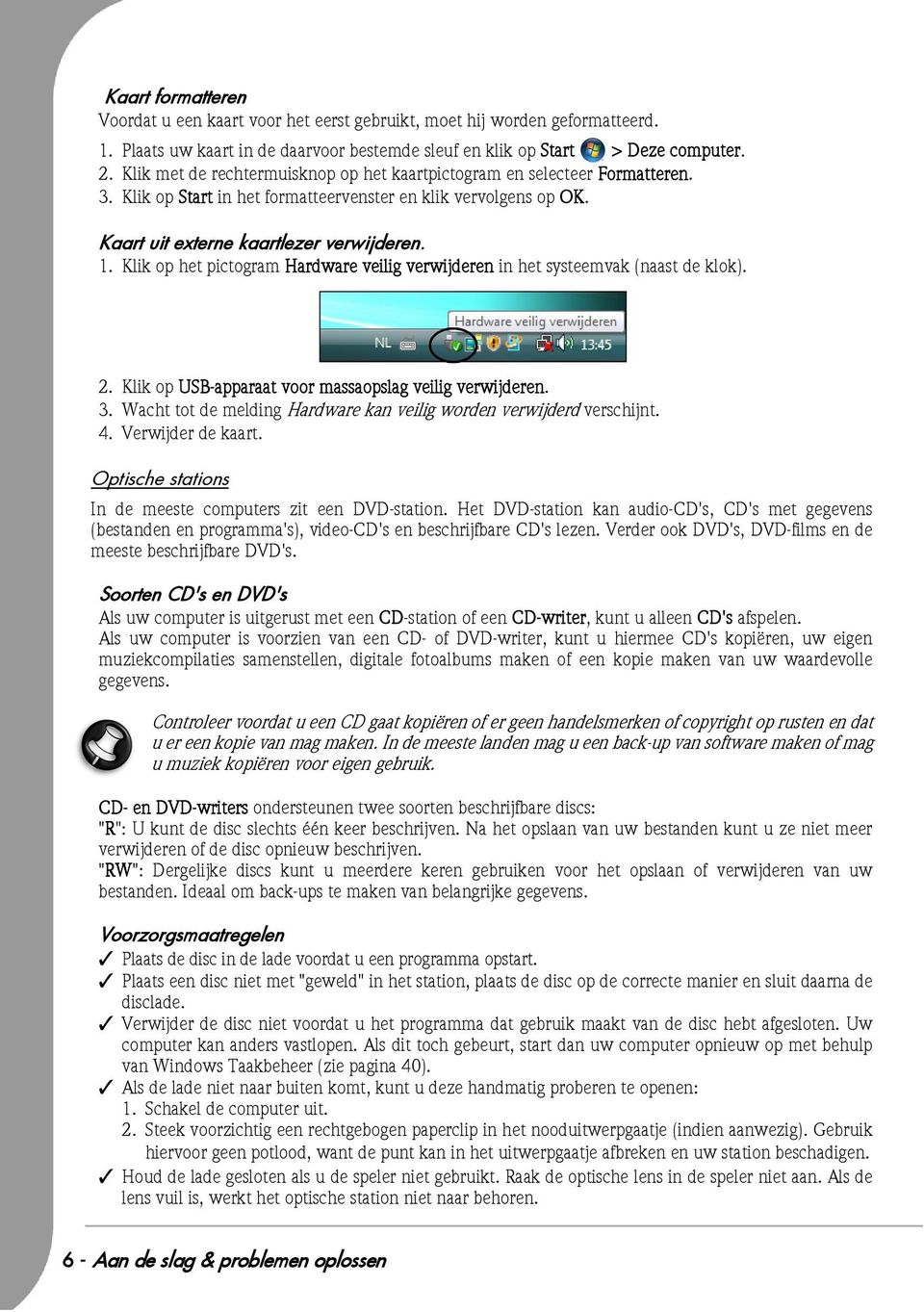 Klik op het pictogram Hardware veilig verwijderen in het systeemvak (naast de klok). 2. Klik op USB-apparaat voor massaopslag veilig verwijderen. 3.