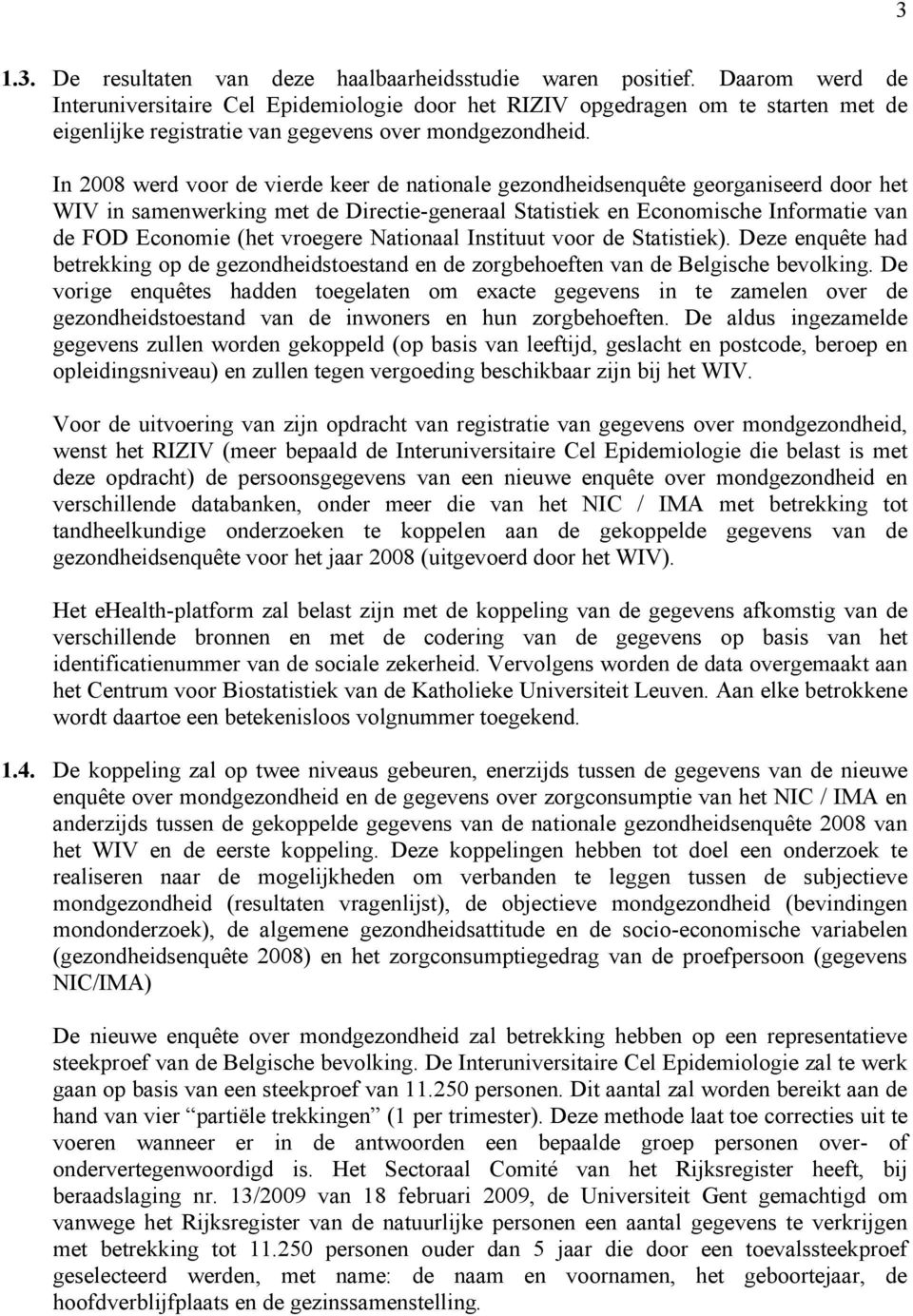 In 2008 werd voor de vierde keer de nationale gezondheidsenquête georganiseerd door het WIV in samenwerking met de Directie-generaal Statistiek en Economische Informatie van de FOD Economie (het