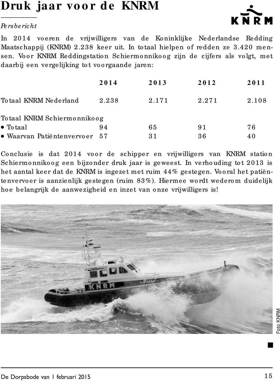 108 Totaal KNRM Schiermonnikoog Totaal 94 65 91 76 Waarvan Patiëntenvervoer 57 31 36 40 Conclusie is dat 2014 voor de schipper en vrijwilligers van KNRM station Schiermonnikoog een bijzonder druk