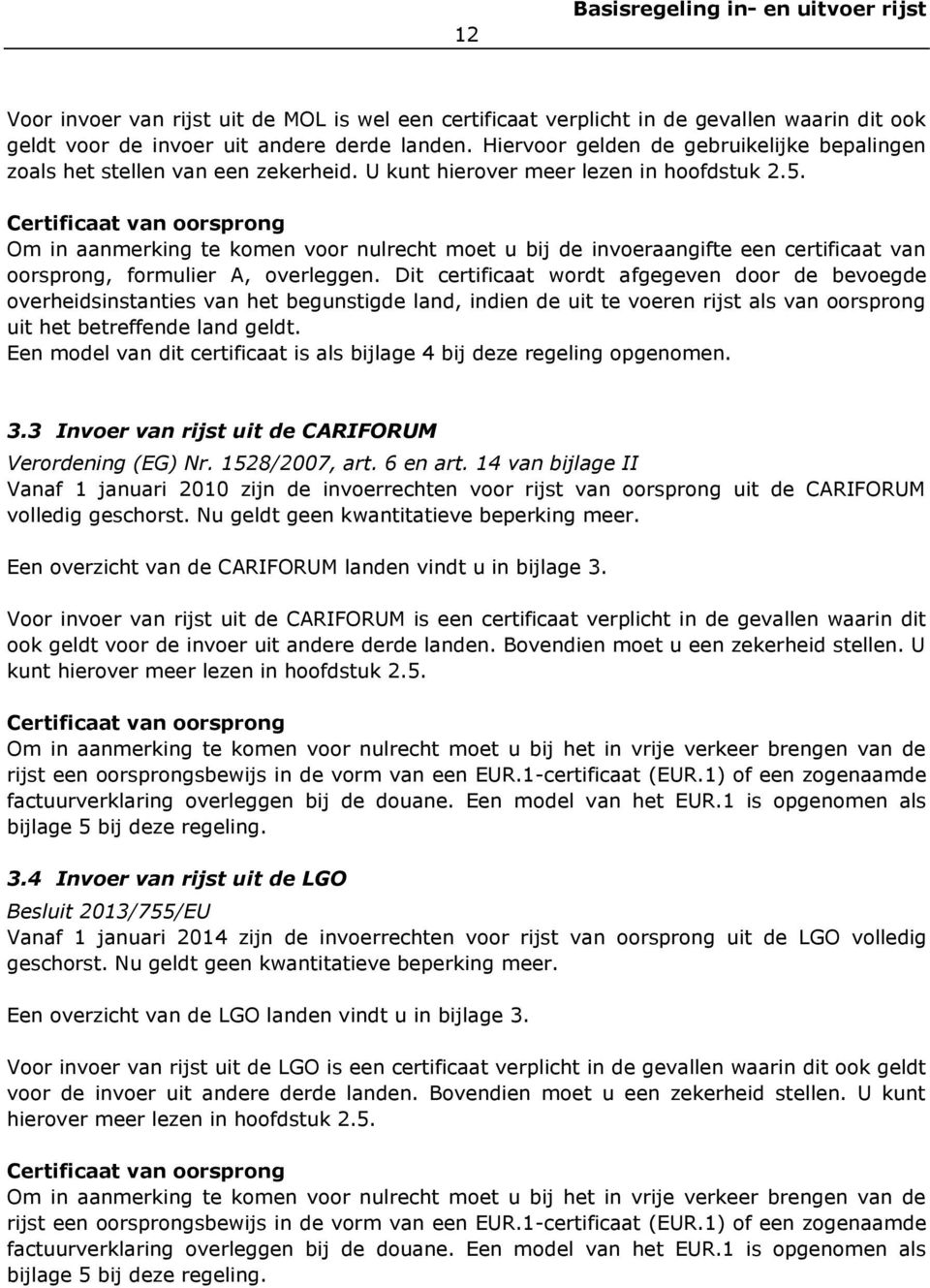 Certificaat van oorsprong Om in aanmerking te komen voor nulrecht moet u bij de invoeraangifte een certificaat van oorsprong, formulier A, overleggen.