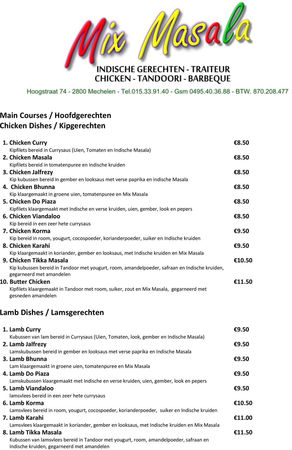 50 Kip klaargemaakt in groene uien, tomatenpuree en Mix Masala 5. Chicken Do Piaza 8.50 Kipfilets klaargemaakt met Indische en verse kruiden, uien, gember, look en pepers 6. Chicken Viandaloo 8.