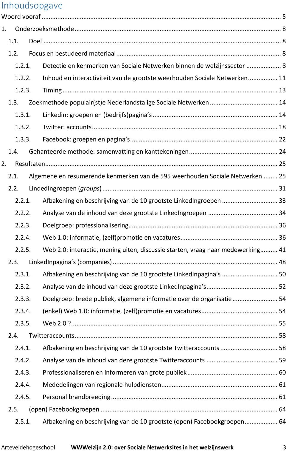 .. 22 1.4. Gehanteerde methode: samenvatting en kanttekeningen... 24 2. Resultaten... 25 2.1. Algemene en resumerende kenmerken van de 595 weerhouden Sociale Netwerken... 25 2.2. LindedIngroepen (groups).