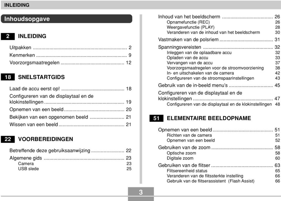 .. 23 Camera 23 USB slede 25 Inhoud van het beeldscherm... 26 Opnamefunctie (REC) 26 Weergavefunctie (PLAY) 28 Veranderen van de inhoud van het beeldscherm 30 Vastmaken van de polsriem.