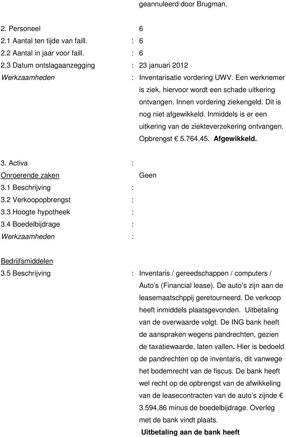 Opbrengst 5.764,45. Afgewikkeld. 3. Activa : Onroerende zaken 3.1 Beschrijving : 3.2 Verkoopopbrengst : 3.3 Hoogte hypotheek : 3.4 Boedelbijdrage : : Geen Bedrijfsmiddelen 3.