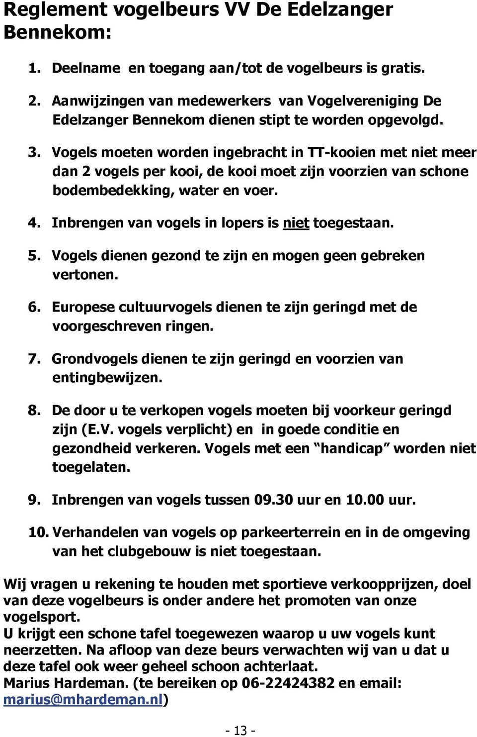 Vogels moeten worden ingebracht in TT-kooien met niet meer dan 2 vogels per kooi, de kooi moet zijn voorzien van schone bodembedekking, water en voer. 4.