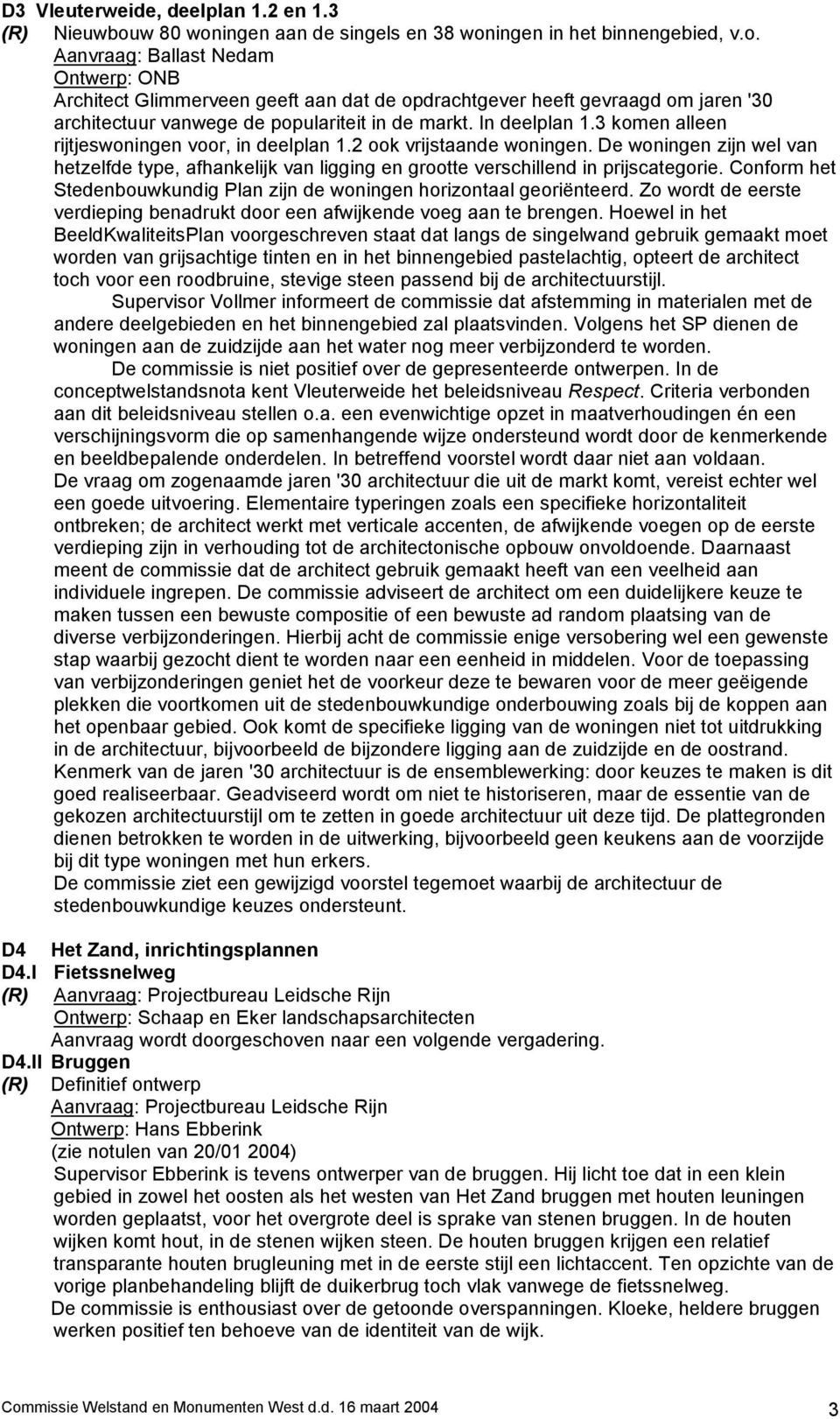 In deelplan 1.3 komen alleen rijtjeswoningen voor, in deelplan 1.2 ook vrijstaande woningen. De woningen zijn wel van hetzelfde type, afhankelijk van ligging en grootte verschillend in prijscategorie.