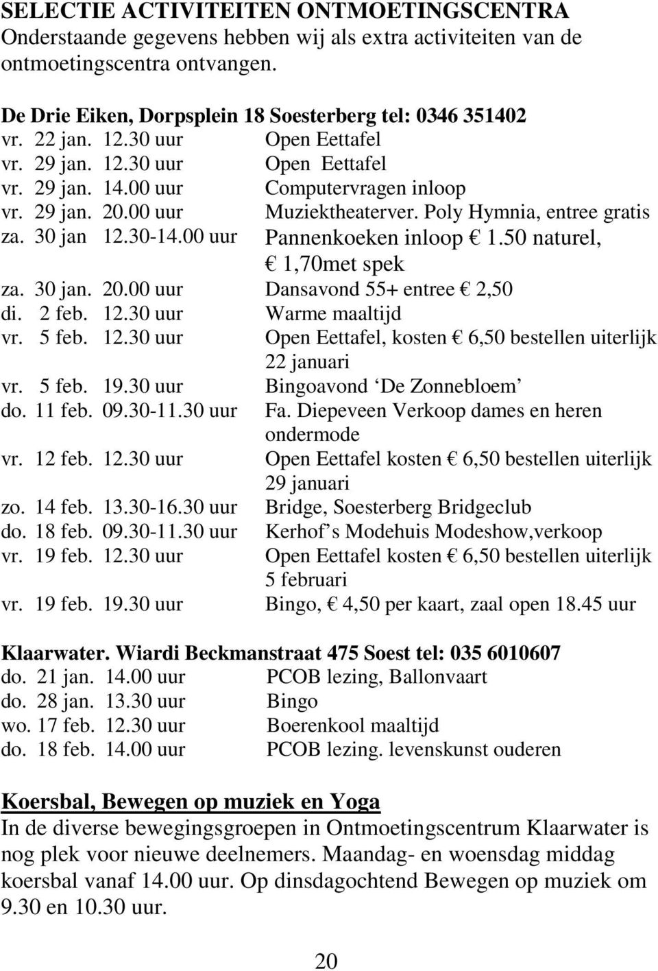 00 uur Pannenkoeken inloop 1.50 naturel, 1,70met spek za. 30 jan. 20.00 uur Dansavond 55+ entree 2,50 di. 2 feb. 12.30 uur Warme maaltijd vr. 5 feb. 12.30 uur Open Eettafel, kosten 6,50 bestellen uiterlijk 22 januari vr.