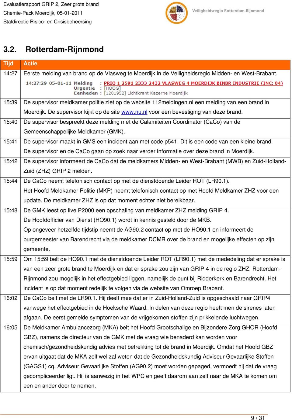 15:40 De supervisor bespreekt deze melding met de Calamiteiten Coördinator (CaCo) van de Gemeenschappelijke Meldkamer (GMK). 15:41 De supervisor maakt in GMS een incident aan met code p541.