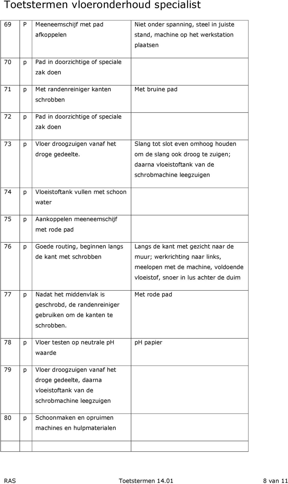 Slang tot slot even omhoog houden om de slang ook droog te zuigen; daarna vloeistoftank van de schrobmachine leegzuigen 74 p Vloeistoftank vullen met schoon water 75 p Aankoppelen meeneemschijf met