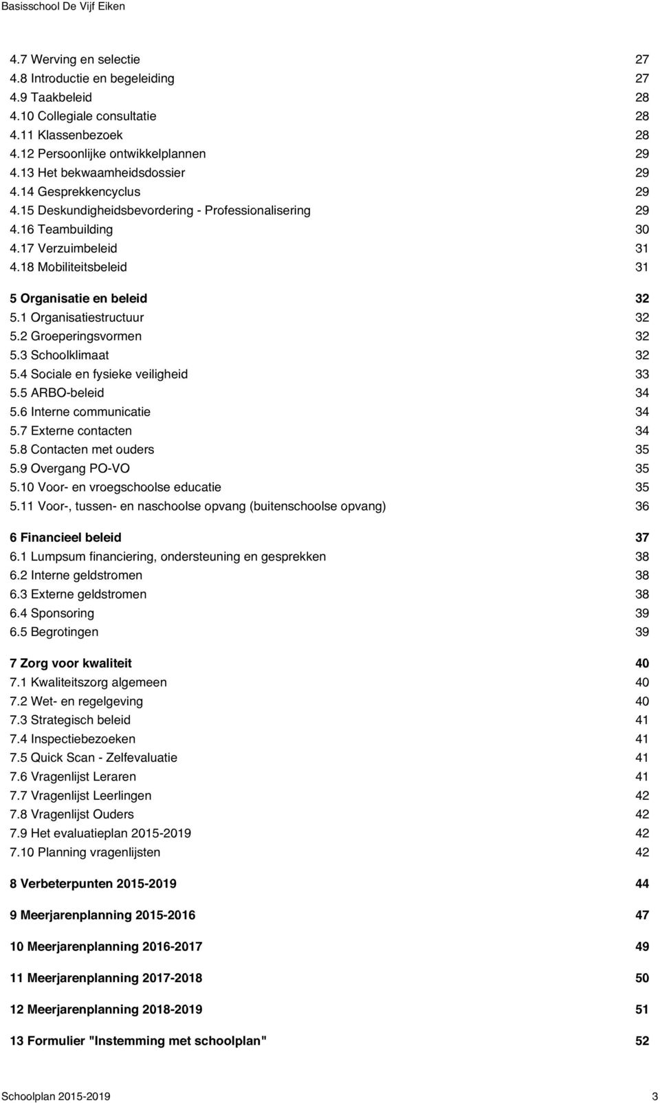 2 Groeperingsvormen 5.3 Schoolklimaat 5.4 Sociale en fysieke veiligheid 5.5 ARBO-beleid 5.6 Interne communicatie 5.7 Externe contacten 5.8 Contacten met ouders 5.9 Overgang PO-VO 5.