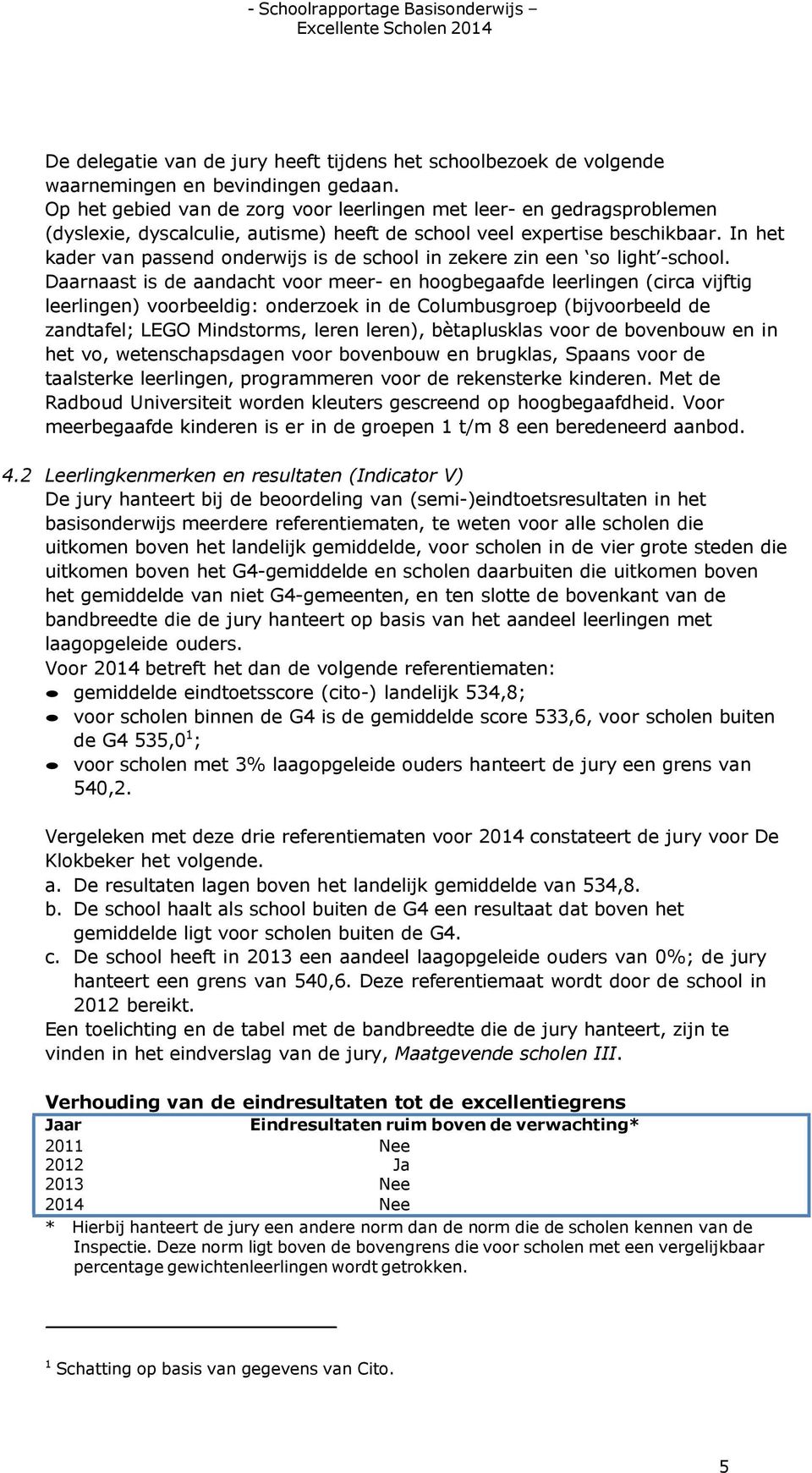 Daarnaast is de aandacht voor meer- en hoogbegaafde leerlingen (circa vijftig leerlingen) voorbeeldig: onderzoek in de Columbusgroep (bijvoorbeeld de zandtafel; LEGO Mindstorms, leren leren),