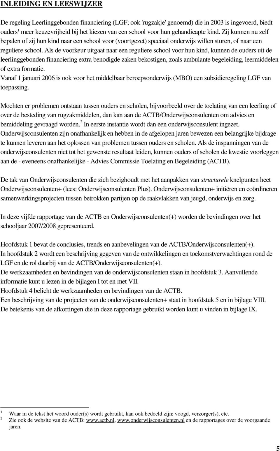 Als de voorkeur uitgaat naar een reguliere school voor hun kind, kunnen de ouders uit de leerlinggebonden financiering extra benodigde zaken bekostigen, zoals ambulante begeleiding, leermiddelen of