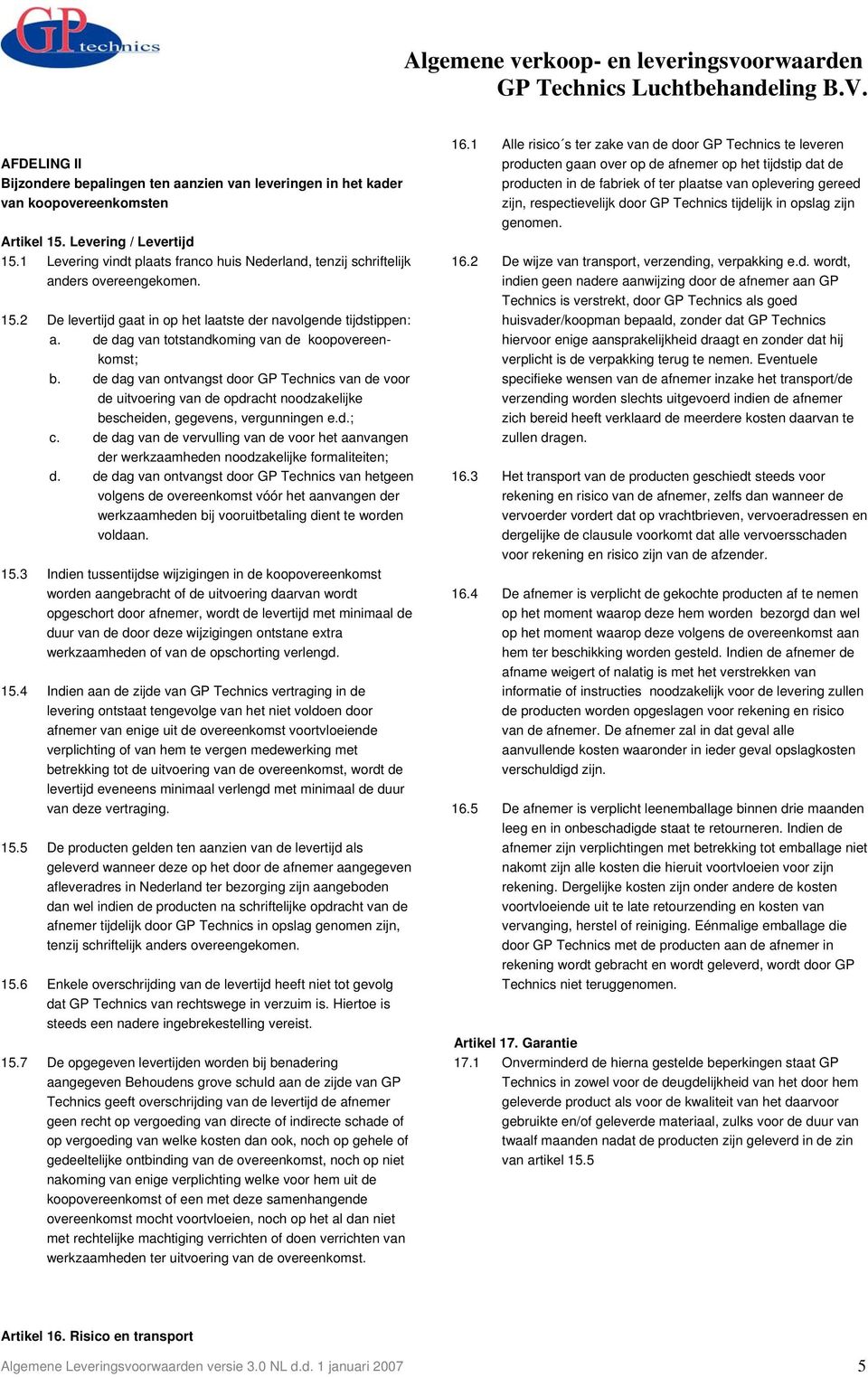 de dag van totstandkoming van de koopovereenkomst; b. de dag van ontvangst door GP Technics van de voor de uitvoering van de opdracht noodzakelijke bescheiden, gegevens, vergunningen e.d.; c.