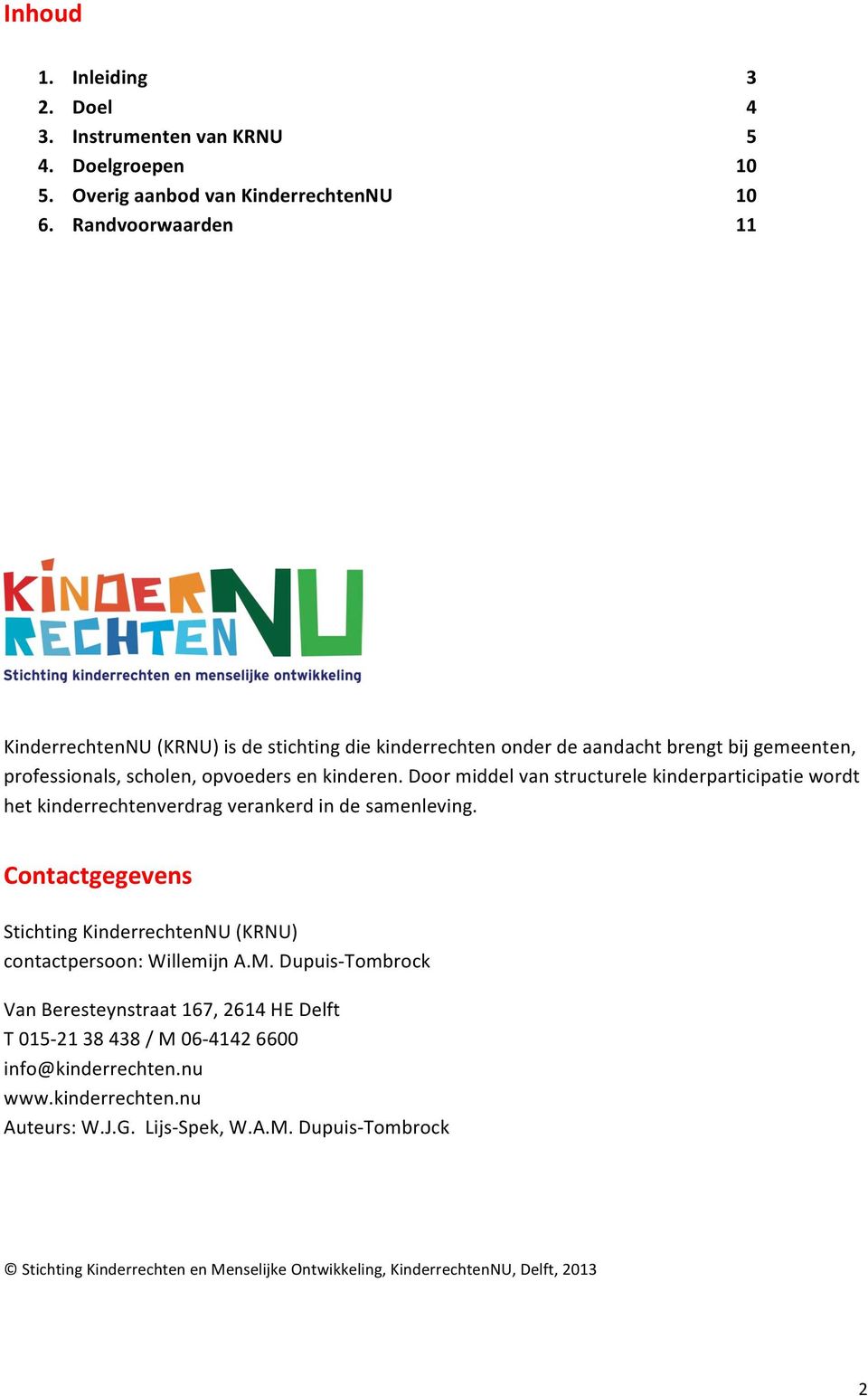 Door middel van structurele kinderparticipatie wordt het kinderrechtenverdrag verankerd in de samenleving. Contactgegevens Stichting KinderrechtenNU (KRNU) contactpersoon: Willemijn A.