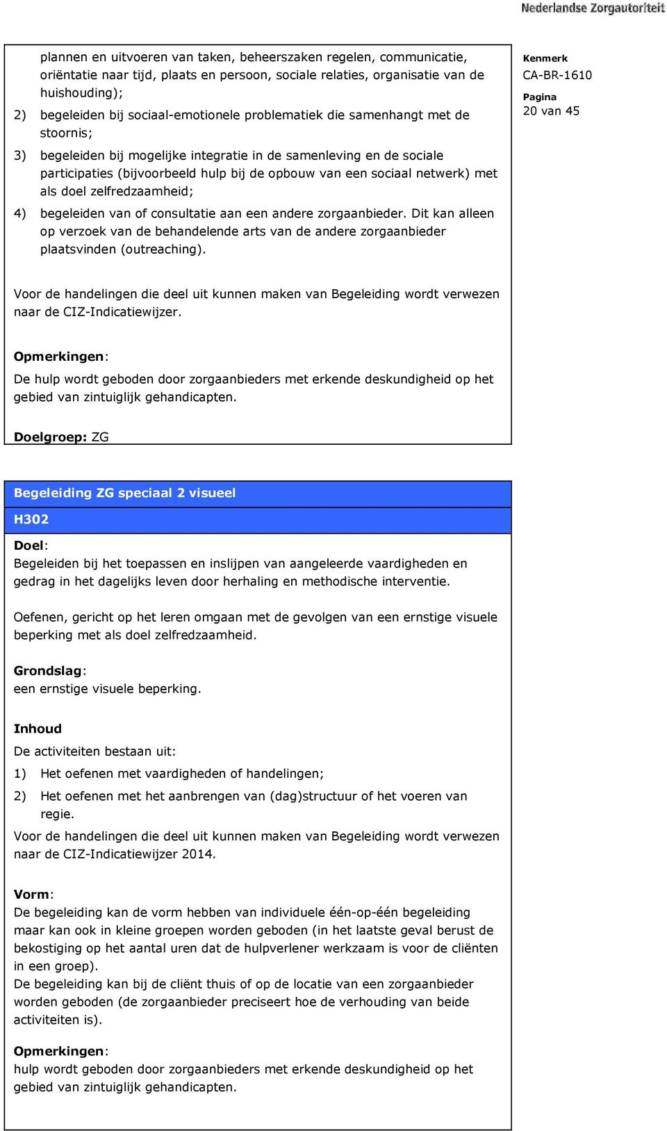 met als doel zelfredzaamheid; 4) begeleiden van of consultatie aan een andere zorgaanbieder. Dit kan alleen op verzoek van de behandelende arts van de andere zorgaanbieder plaatsvinden (outreaching).