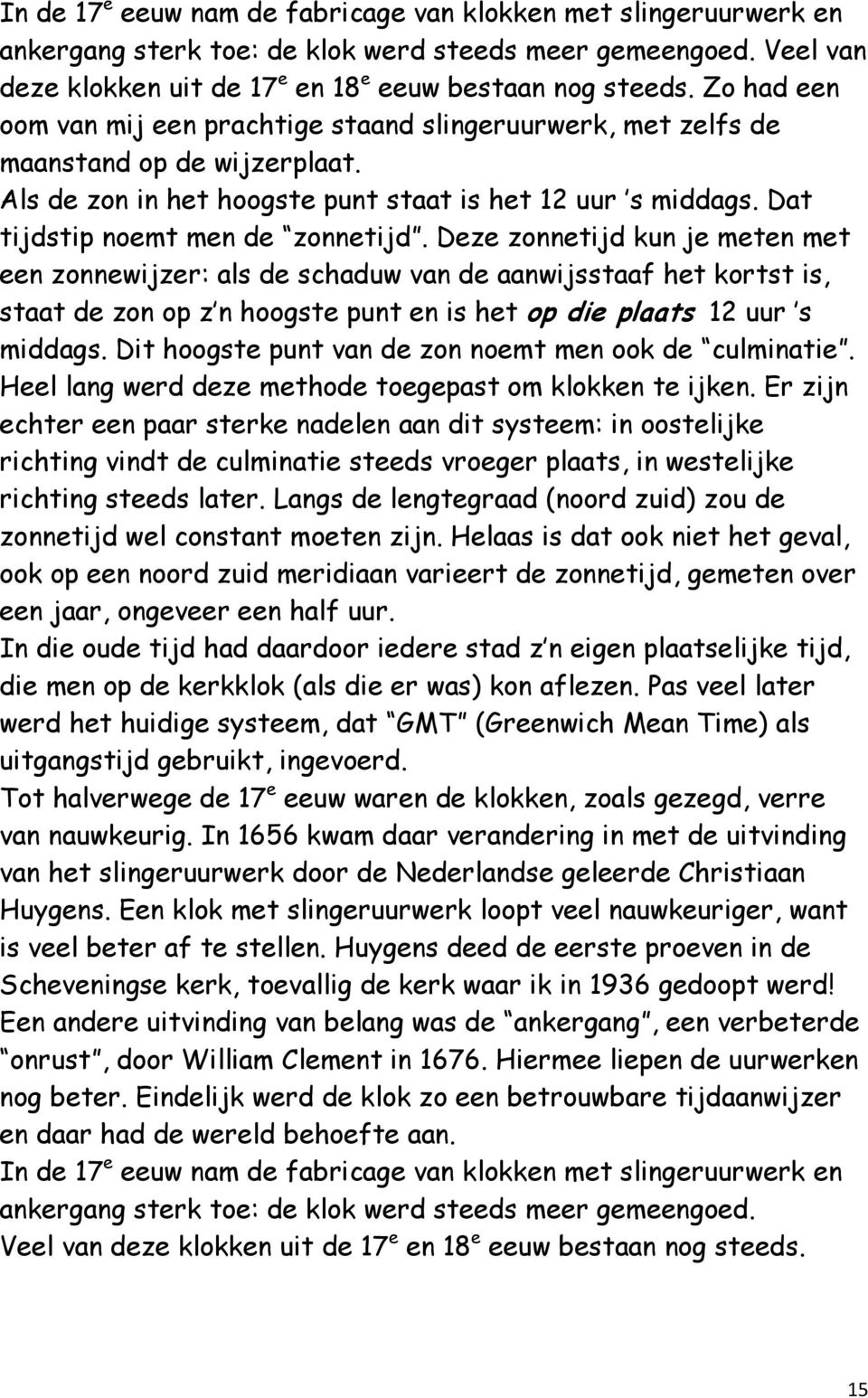 Deze zonnetijd kun je meten met een zonnewijzer: als de schaduw van de aanwijsstaaf het kortst is, staat de zon op z n hoogste punt en is het op die plaats 12 uur s middags.