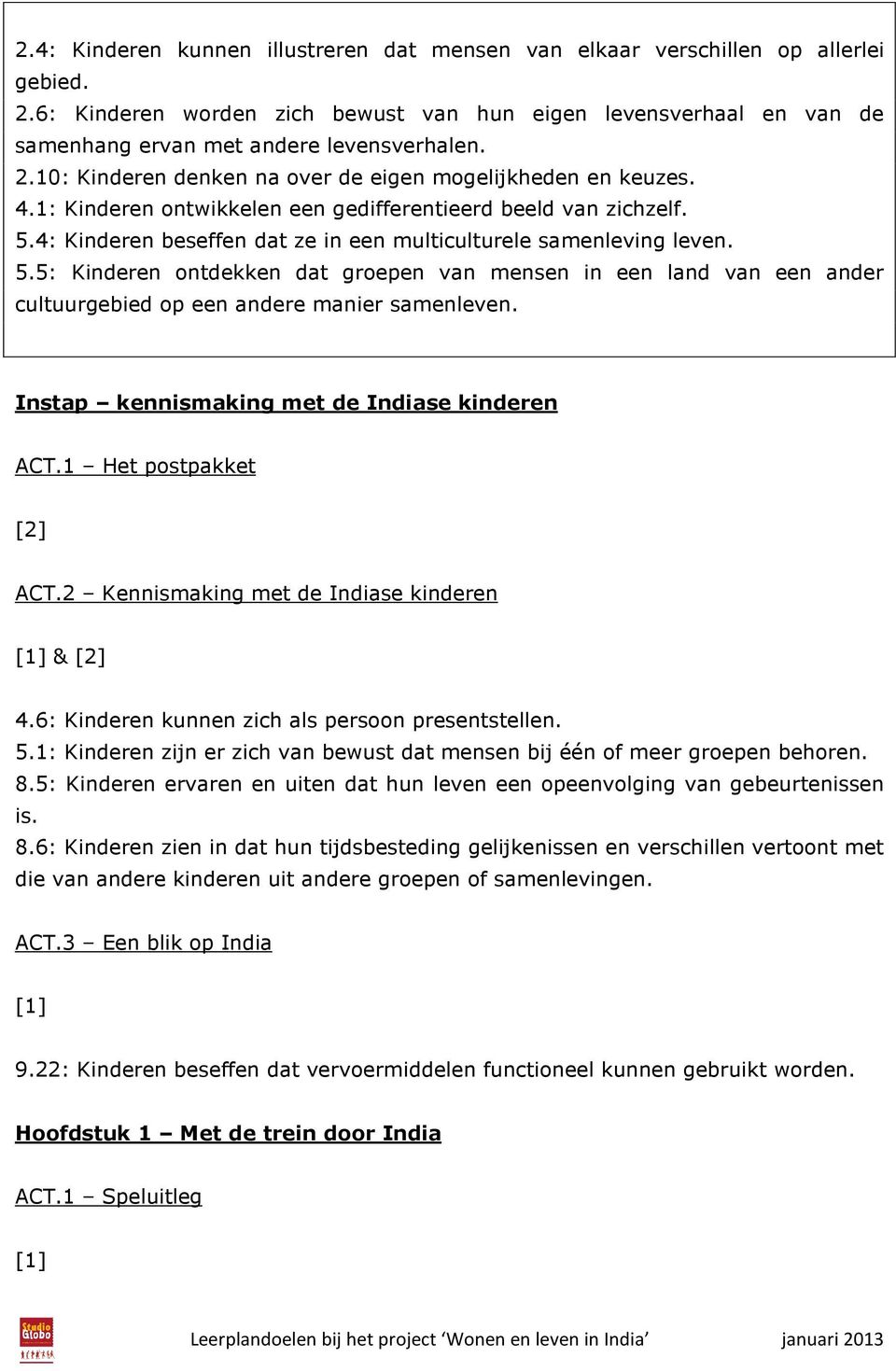 4: Kinderen beseffen dat ze in een multiculturele samenleving leven. 5.5: Kinderen ontdekken dat groepen van mensen in een land van een ander cultuurgebied op een andere manier samenleven.