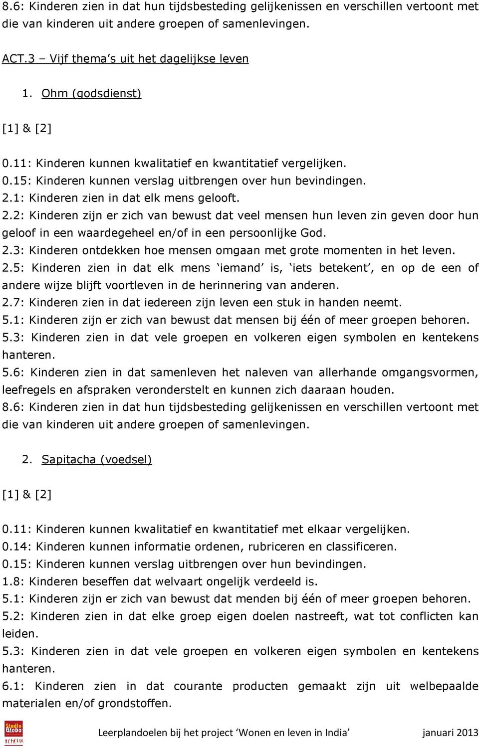 1: Kinderen zien in dat elk mens gelooft. 2.2: Kinderen zijn er zich van bewust dat veel mensen hun leven zin geven door hun geloof in een waardegeheel en/of in een persoonlijke God. 2.3: Kinderen ontdekken hoe mensen omgaan met grote momenten in het leven.