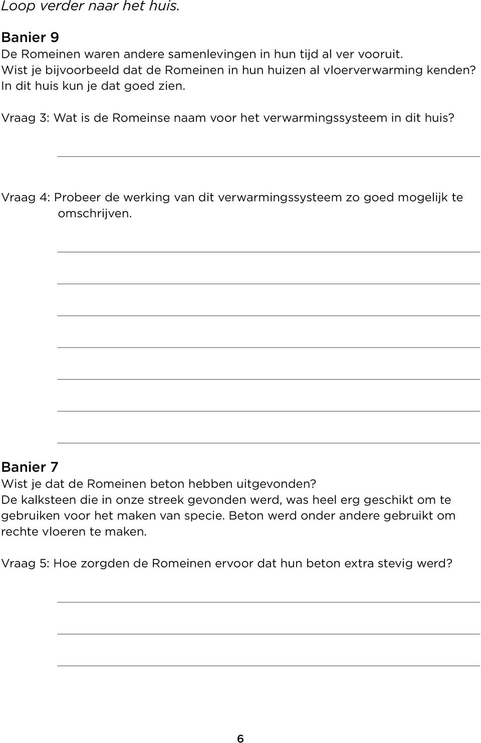 Vraag 3: Wat is de Romeinse naam voor het verwarmingssysteem in dit huis? Vraag 4: Probeer de werking van dit verwarmingssysteem zo goed mogelijk te omschrijven.