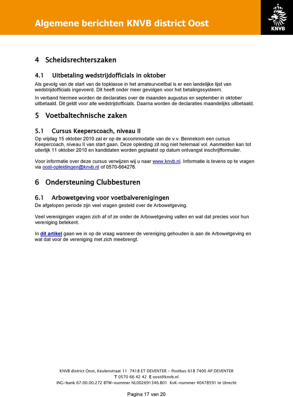 Daarna worden de declaraties maandelijks uitbetaald. 5 Voetbaltechnische zaken 5.1 Cursus Keeperscoach, niveau II Op vrijdag 15 oktober 2010 zal er op de accommodatie van de v.v. Bennekom een cursus Keepercoach, niveau II van start gaan.