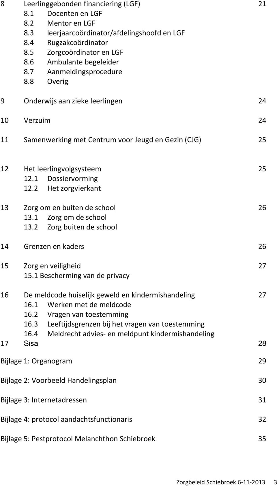 1 Dossiervorming 12.2 Het zorgvierkant 13 Zorg om en buiten de school 26 13.1 Zorg om de school 13.2 Zorg buiten de school 14 Grenzen en kaders 26 15 Zorg en veiligheid 27 15.