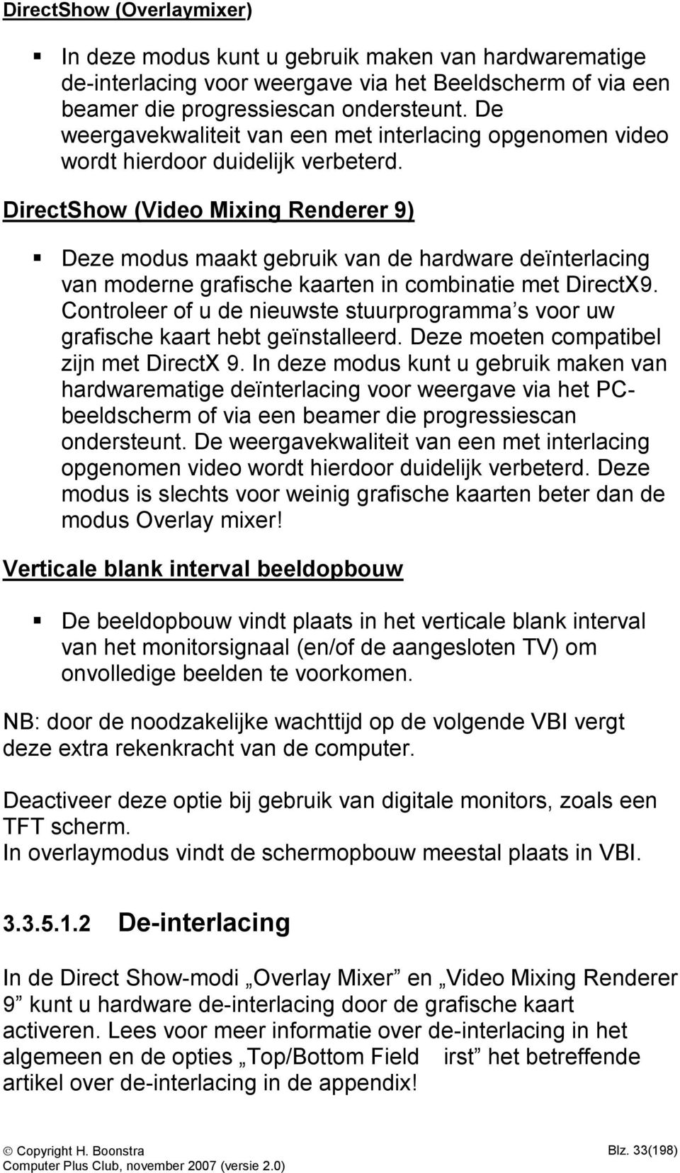 DirectShow (Video Mixing Renderer 9) Deze modus maakt gebruik van de hardware deïnterlacing van moderne grafische kaarten in combinatie met DirectX9.