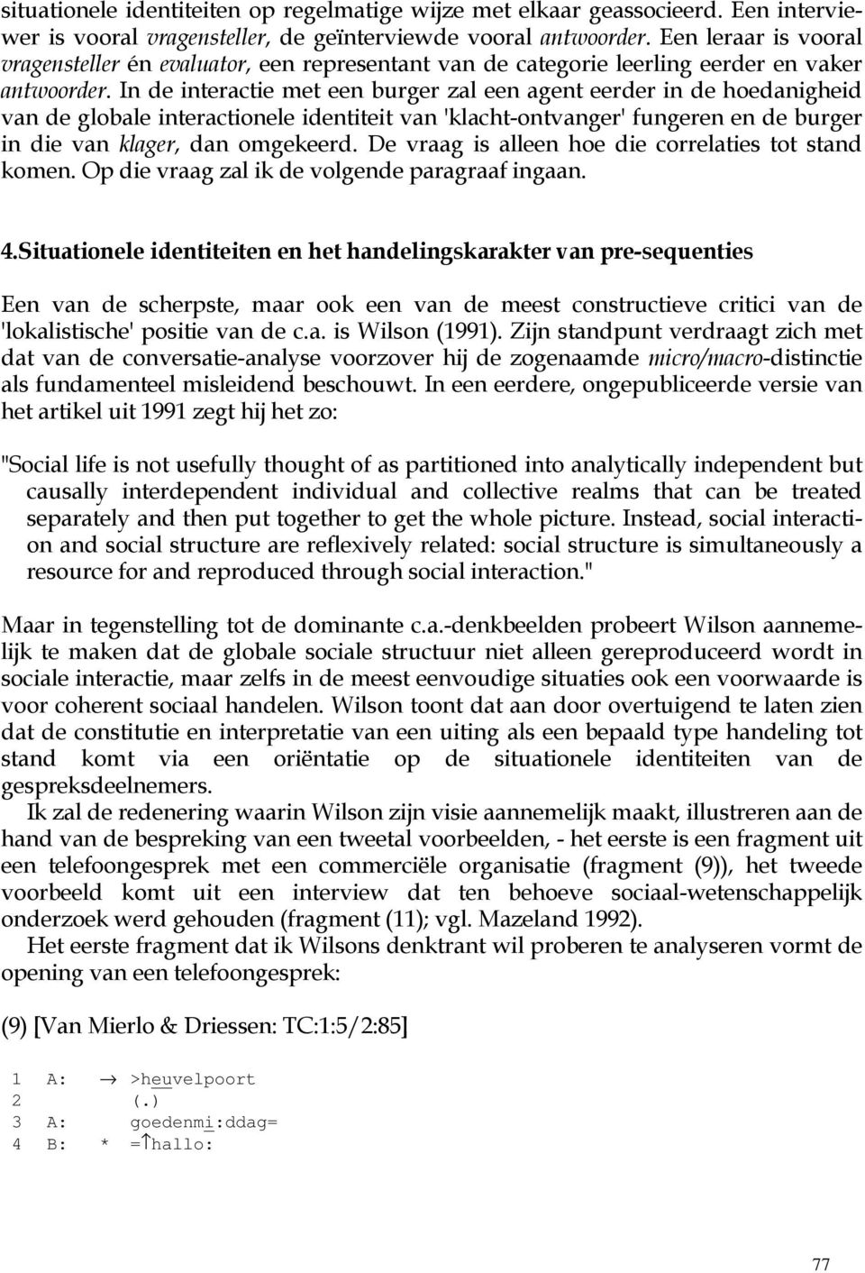 In de interactie met een burger zal een agent eerder in de hoedanigheid van de globale interactionele identiteit van 'klacht-ontvanger' fungeren en de burger in die van klager, dan omgekeerd.