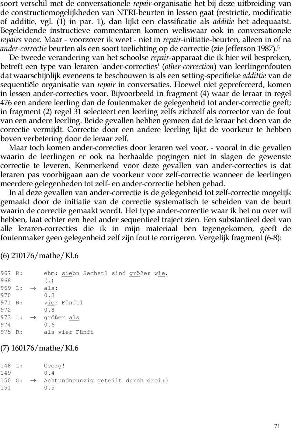 Maar - voorzover ik weet - niet in repair-initiatie-beurten, alleen in of na ander-correctie beurten als een soort toelichting op de correctie (zie Jefferson 1987).