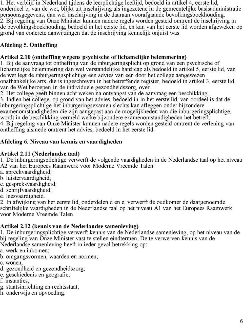 Bij regeling van Onze Minister kunnen nadere regels worden gesteld omtrent de inschrijving in de bevolkingsboekhouding, bedoeld in het eerste lid, en kan van het eerste lid worden afgeweken op grond